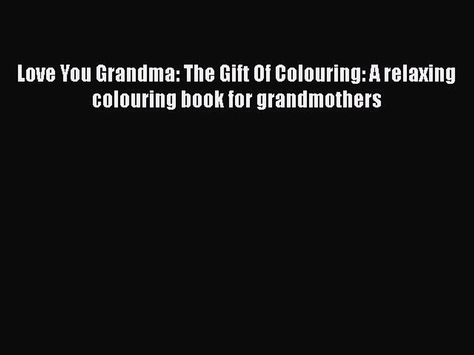 Read Books Love You Grandma: The Gift Of Colouring: A relaxing colouring book for grandmothers