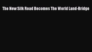 [Download] The New Silk Road Becomes The World Land-Bridge E-Book Free