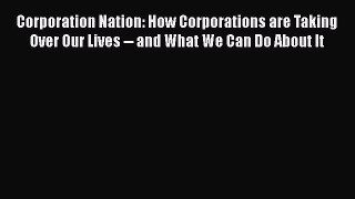[Read] Corporation Nation: How Corporations are Taking Over Our Lives -- and What We Can Do