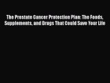Read The Prostate Cancer Protection Plan: The Foods Supplements and Drugs That Could Save Your