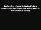 Read The Dark Side of Injury: Navigating Worker's Compensation Health Insurance and the Medical-Pharmaceutical