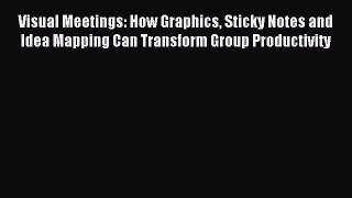 Read Visual Meetings: How Graphics Sticky Notes and Idea Mapping Can Transform Group Productivity