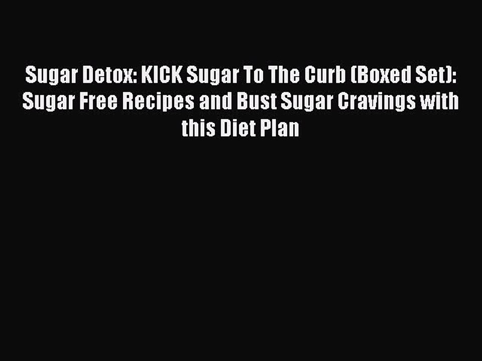 Read Sugar Detox: KICK Sugar To The Curb (Boxed Set): Sugar Free Recipes and Bust Sugar Cravings
