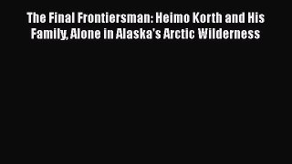 Read The Final Frontiersman: Heimo Korth and His Family Alone in Alaska's Arctic Wilderness
