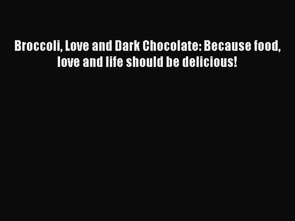 Read Broccoli Love and Dark Chocolate: Because food love and life should be delicious! Ebook