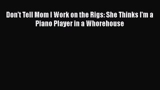 Read Don't Tell Mom I Work on the Rigs: She Thinks I'm a Piano Player in a Whorehouse Ebook