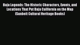 Read Baja Legends: The Historic Characters Events and Locations That Put Baja California on
