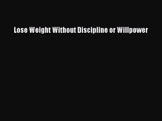 Read Lose Weight Without Discipline or Willpower Ebook Free