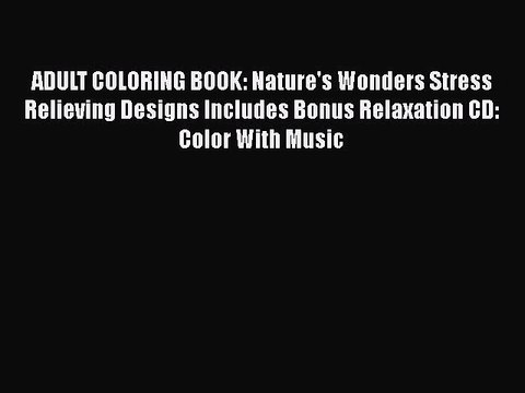 Read Books ADULT COLORING BOOK: Nature's Wonders Stress Relieving Designs Includes Bonus Relaxation