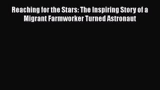 Download Reaching for the Stars: The Inspiring Story of a Migrant Farmworker Turned Astronaut