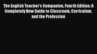Read The English Teacher's Companion Fourth Edition: A Completely New Guide to Classroom Curriculum