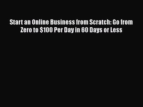 PDF Start an Online Business from Scratch: Go from Zero to $100 Per Day in 60 Days or Less