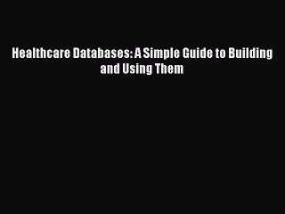 Download Healthcare Databases: A Simple Guide to Building and Using Them PDF Online