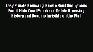 Download Easy Private Browsing: How to Send Anonymous Email Hide Your IP address Delete Browsing