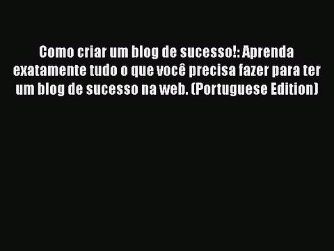 Download Como criar um blog de sucesso!: Aprenda exatamente tudo o que vocÃª precisa fazer para