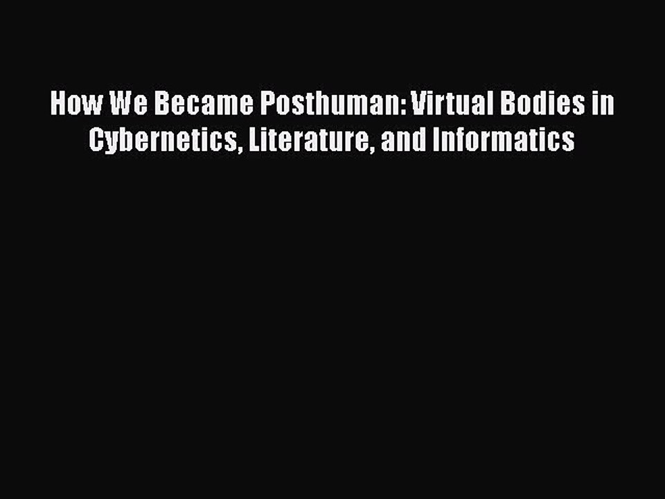 Download How We Became Posthuman: Virtual Bodies in Cybernetics Literature and Informatics