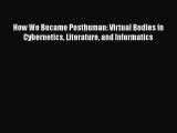 Download How We Became Posthuman: Virtual Bodies in Cybernetics Literature and Informatics