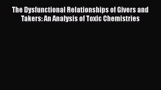 Read The Dysfunctional Relationships of Givers and Takers: An Analysis of Toxic Chemistries