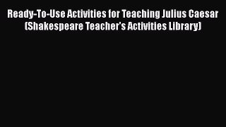 Read Ready-To-Use Activities for Teaching Julius Caesar (Shakespeare Teacher's Activities Library)