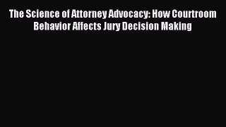 Read The Science of Attorney Advocacy: How Courtroom Behavior Affects Jury Decision Making
