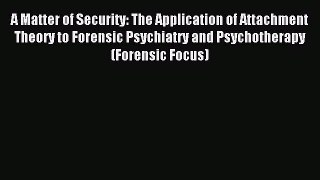 Read A Matter of Security: The Application of Attachment Theory to Forensic Psychiatry and