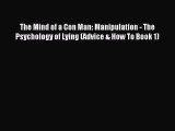 Read The Mind of a Con Man: Manipulation - The Psychology of Lying (Advice & How To Book 1)