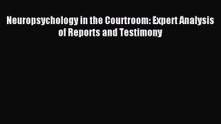 Read Neuropsychology in the Courtroom: Expert Analysis of Reports and Testimony Ebook Free