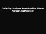 Read The 30-Day Faith Detox: Renew Your Mind Cleanse Your Body Heal Your Spirit Ebook Online