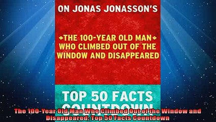 Free PDF Downlaod  The 100Year Old Man Who Climbed Out of the Window and Disappeared Top 50 Facts Countdown READ ONLINE