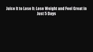 Download Juice It to Lose It: Lose Weight and Feel Great in Just 5 Days Ebook Free