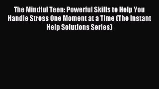 Download The Mindful Teen: Powerful Skills to Help You Handle Stress One Moment at a Time (The