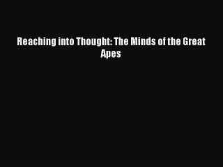 Read Book Reaching into Thought: The Minds of the Great Apes E-Book Free