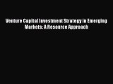 [PDF] Venture Capital Investment Strategy in Emerging Markets: A Resource Approach Read Online