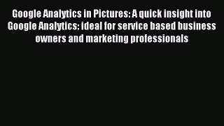 Read Google Analytics in Pictures: A quick insight into Google Analytics: ideal for service