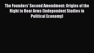 Read The Founders' Second Amendment: Origins of the Right to Bear Arms (Independent Studies