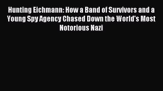 Read Hunting Eichmann: How a Band of Survivors and a Young Spy Agency Chased Down the World's