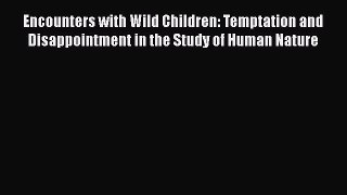 Read Book Encounters with Wild Children: Temptation and Disappointment in the Study of Human