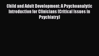 Read Book Child and Adult Development: A Psychoanalytic Introduction for Clinicians (Critical