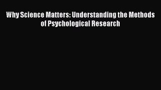 Read Book Why Science Matters: Understanding the Methods of Psychological Research ebook textbooks