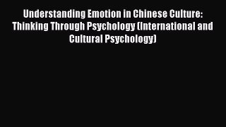 Read Book Understanding Emotion in Chinese Culture: Thinking Through Psychology (International