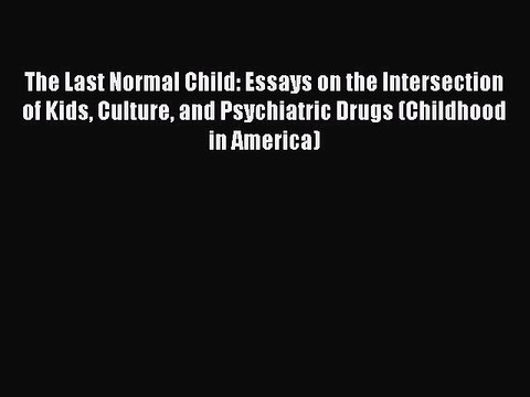 Read Book The Last Normal Child: Essays on the Intersection of Kids Culture and Psychiatric