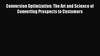 Read Conversion Optimization: The Art and Science of Converting Prospects to Customers Ebook
