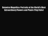 Read Botanica Magnifica: Portraits of the Worldâ€™s Most Extraordinary Flowers and Plants (Tiny