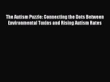 Read Book The Autism Puzzle: Connecting the Dots Between Environmental Toxins and Rising Autism
