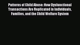 Read Book Patterns of Child Abuse: How Dysfunctional Transactions Are Replicated in Individuals
