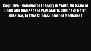 Read Book Cognitive - Behavioral Therapy in Youth An Issue of Child and Adolescent Psychiatric