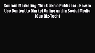 Read Content Marketing: Think Like a Publisher - How to Use Content to Market Online and in