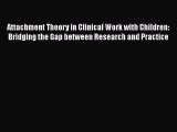 Read Book Attachment Theory in Clinical Work with Children: Bridging the Gap between Research
