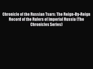 Read Chronicle of the Russian Tsars: The Reign-By-Reign Record of the Rulers of Imperial Russia