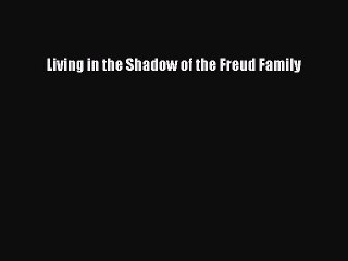 Read Book Living in the Shadow of the Freud Family ebook textbooks
